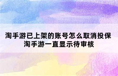 淘手游已上架的账号怎么取消投保 淘手游一直显示待审核